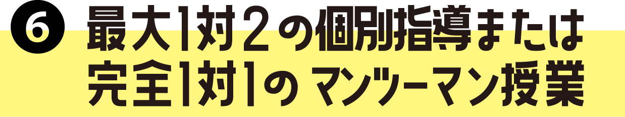 最大1対2の個別指導または完全1対1のマンツーマン授業