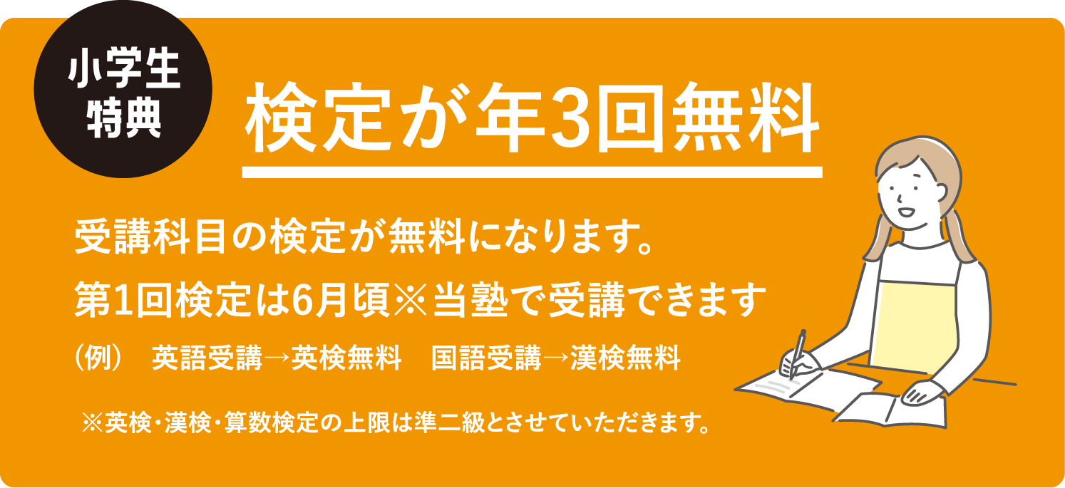 小学生特典 検定が年3回無料 受講科目の検定が無料になります。第1回検定は6月頃※当塾で受講できます